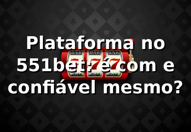 Plataforma no 551bet: é com e confiável mesmo? 😅