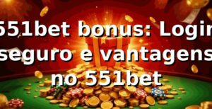 551bet bonus: Login seguro e vantagens no 551bet