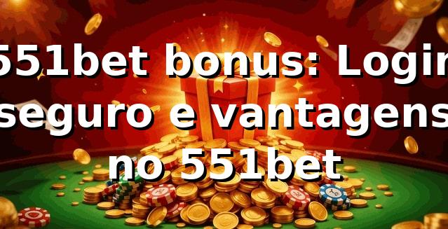 551bet bonus: Login seguro e vantagens no 551bet