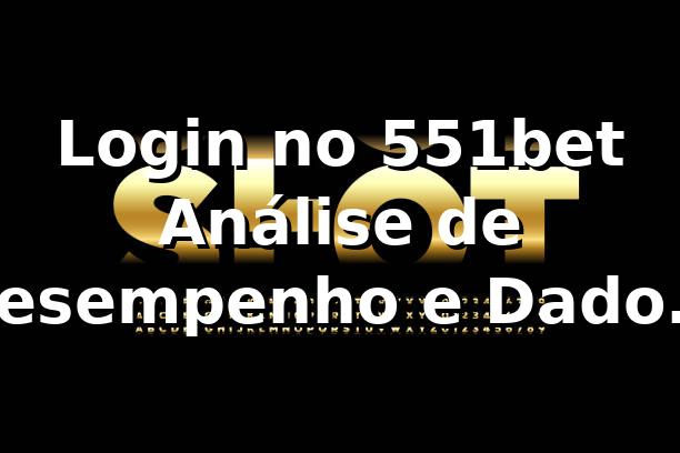 Login no 551bet 📊 Análise de Desempenho e Dados 2026
