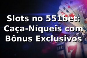 Slots no 551bet: Caça-Níqueis com Bônus Exclusivos